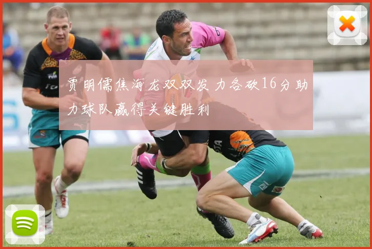贾明儒焦海龙双双发力各砍16分助力球队赢得关键胜利