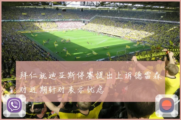 拜仁就迪亚斯停赛提出上诉德雷森对近期针对表示忧虑