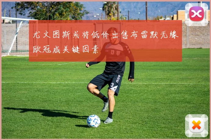 尤文图斯或将低价出售布雷默无缘欧冠成关键因素