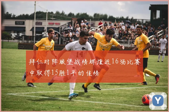 拜仁对阵狼堡战绩辉煌近16场比赛中取得15胜1平的佳绩